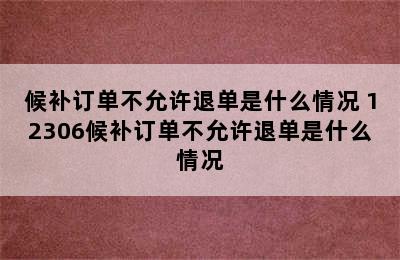 候补订单不允许退单是什么情况 12306候补订单不允许退单是什么情况